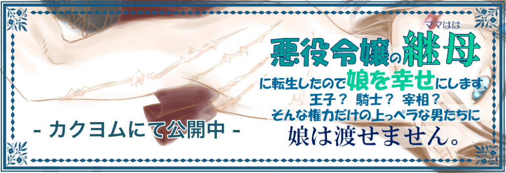 【悪役令嬢の継母に転生したので娘を幸せにします、絶対に。王子？　騎士？　宰相？　そんな権力だけの上っペラな男たちに娘は渡せません。】へのリンクバナー